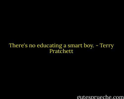 There's no educating a smart boy. - Terry Pratchett