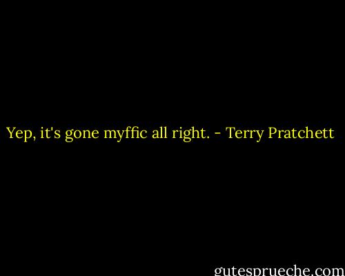 Yep, it's gone myffic all right. - Terry Pratchett