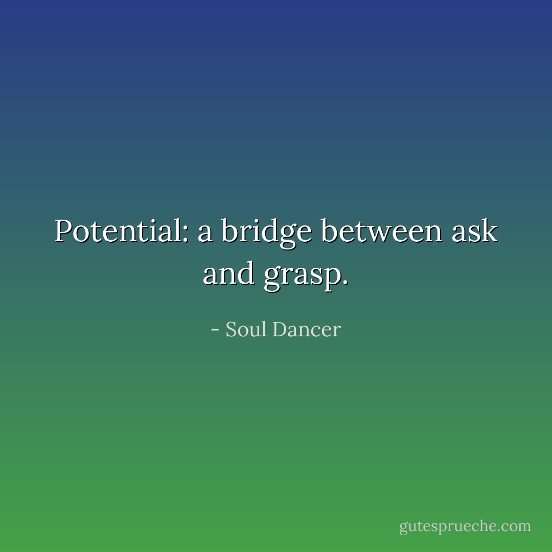 Potential: a bridge between ask and grasp. - Soul Dancer