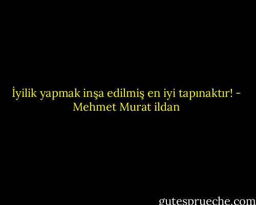İyilik yapmak inşa edilmiş en iyi tapınaktır! - Mehmet Murat ildan