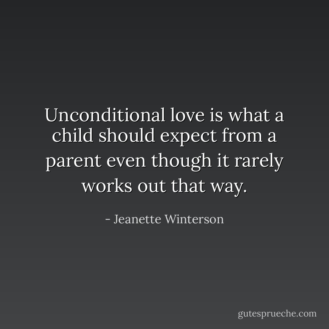 Unconditional love is what a child should expect from a parent even though it rarely works out that way. - Jeanette Winterson
