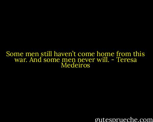 Some men still haven’t come home from this war. And some men never will. - Teresa Medeiros