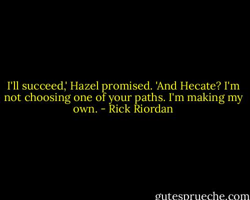 I'll succeed,' Hazel promised. 'And Hecate? I'm not choosing one of your paths. I'm making my own. - Rick Riordan