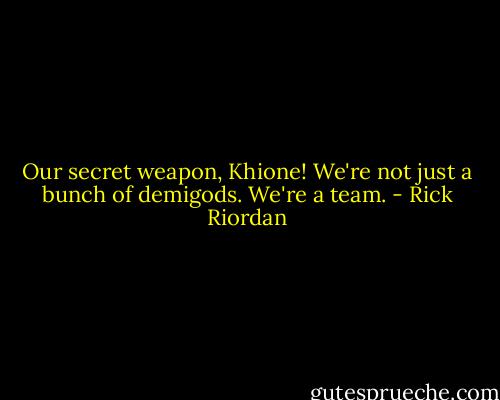 Our secret weapon, Khione! We're not just a bunch of demigods. We're a team. - Rick Riordan