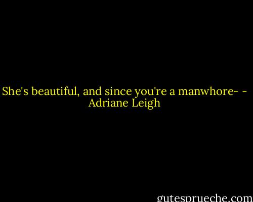 She's beautiful, and since you're a manwhore- - Adriane Leigh