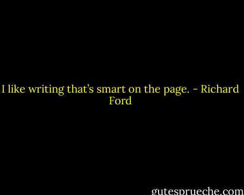 I like writing that’s smart on the page. - Richard Ford