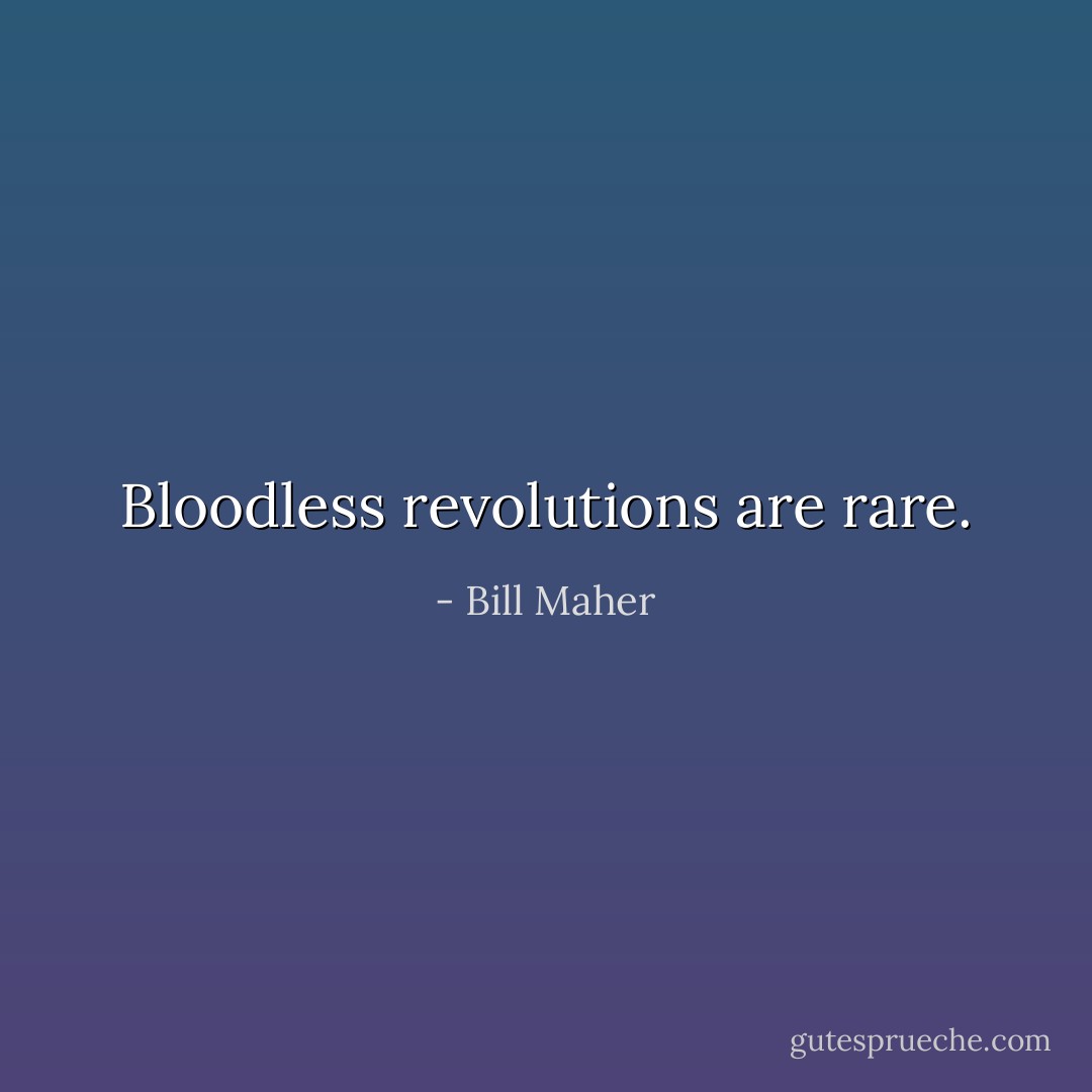 Bloodless revolutions are rare. - Bill Maher
