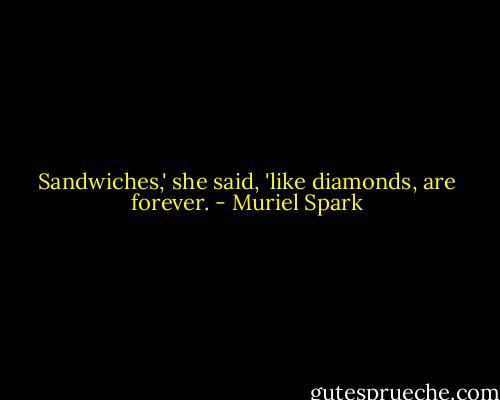 Sandwiches,' she said, 'like diamonds, are forever. - Muriel Spark