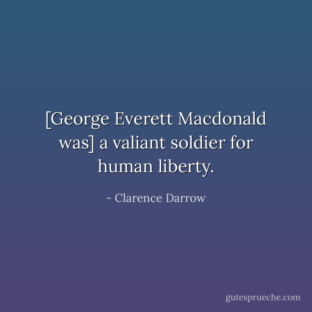 [George Everett Macdonald was] a valiant soldier for human liberty. - Clarence Darrow