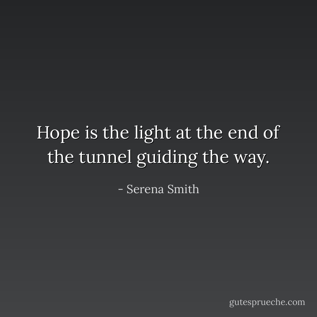 Hope is the light at the end of the tunnel guiding the way. - Serena Smith