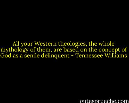 All your Western theologies, the whole mythology of them, are based on the concept of God as a senile delinquent - Tennessee Williams