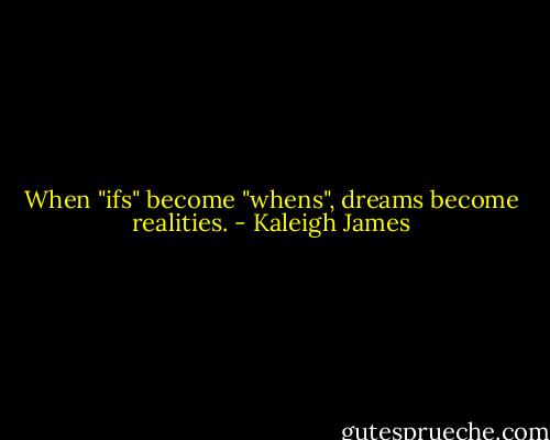 When "ifs" become "whens", dreams become realities. - Kaleigh James
