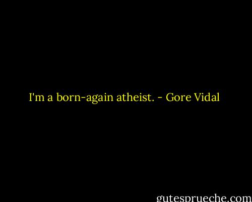 I'm a born-again atheist. - Gore Vidal