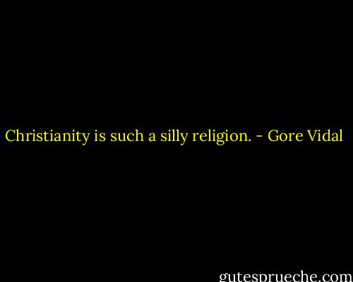 Christianity is such a silly religion. - Gore Vidal