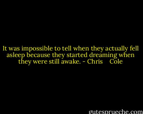 It was impossible to tell when they actually fell asleep because they started dreaming when they were still awake. - Chris    Cole
