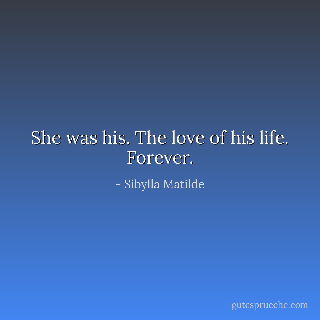 She was his. The love of his life. Forever. - Sibylla Matilde