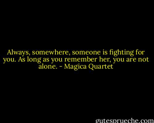 Always, somewhere, someone is fighting for you. As long as you remember her, you are not alone. - Magica Quartet
