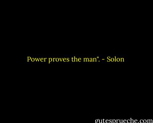 Power proves the man". - Solon