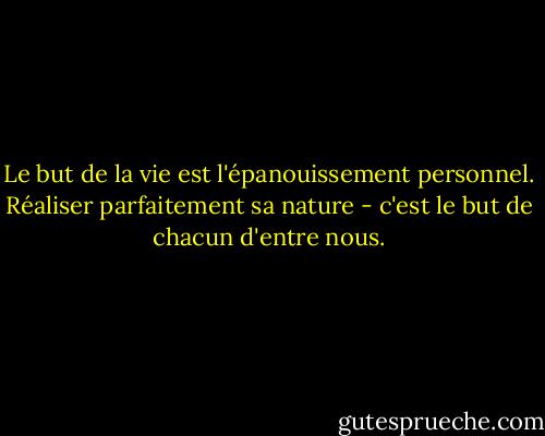 Le but de la vie est l'épanouissement personnel. Réaliser parfaitement sa nature - c'est le but de chacun d'entre nous. - Oscar Wilde