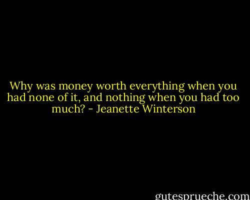 Why was money worth everything when you had none of it, and nothing when you had too much? - Jeanette Winterson