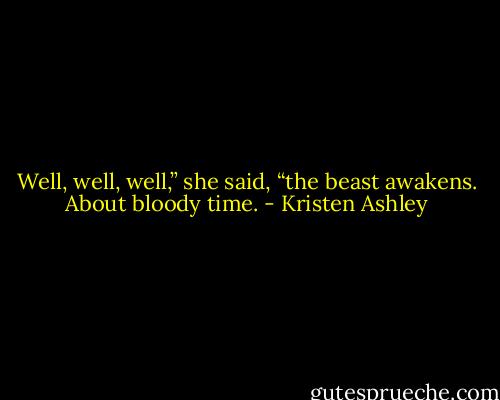 Well, well, well,” she said, “the beast awakens. About bloody time. - Kristen Ashley
