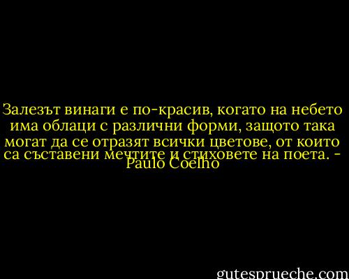 Залезът винаги е по-красив, когато на небето има облаци с различни форми, защото така могат да се отразят всички цветове, от които са съставени мечтите и стиховете на поета. - Paulo Coelho