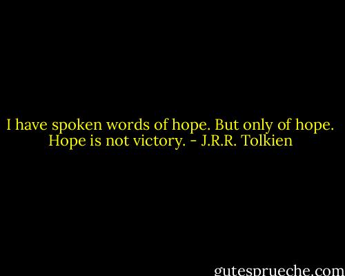 I have spoken words of hope. But only of hope. Hope is not victory. - J.R.R. Tolkien