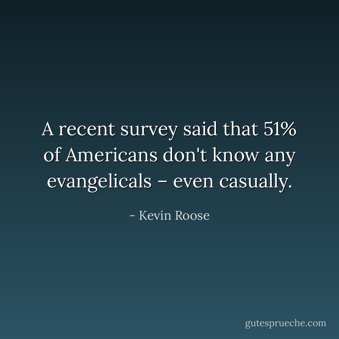 A recent survey said that 51% of Americans don't know any evangelicals – even casually. - Kevin Roose