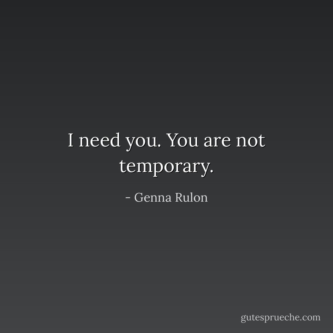 I need you. You are not temporary. - Genna Rulon