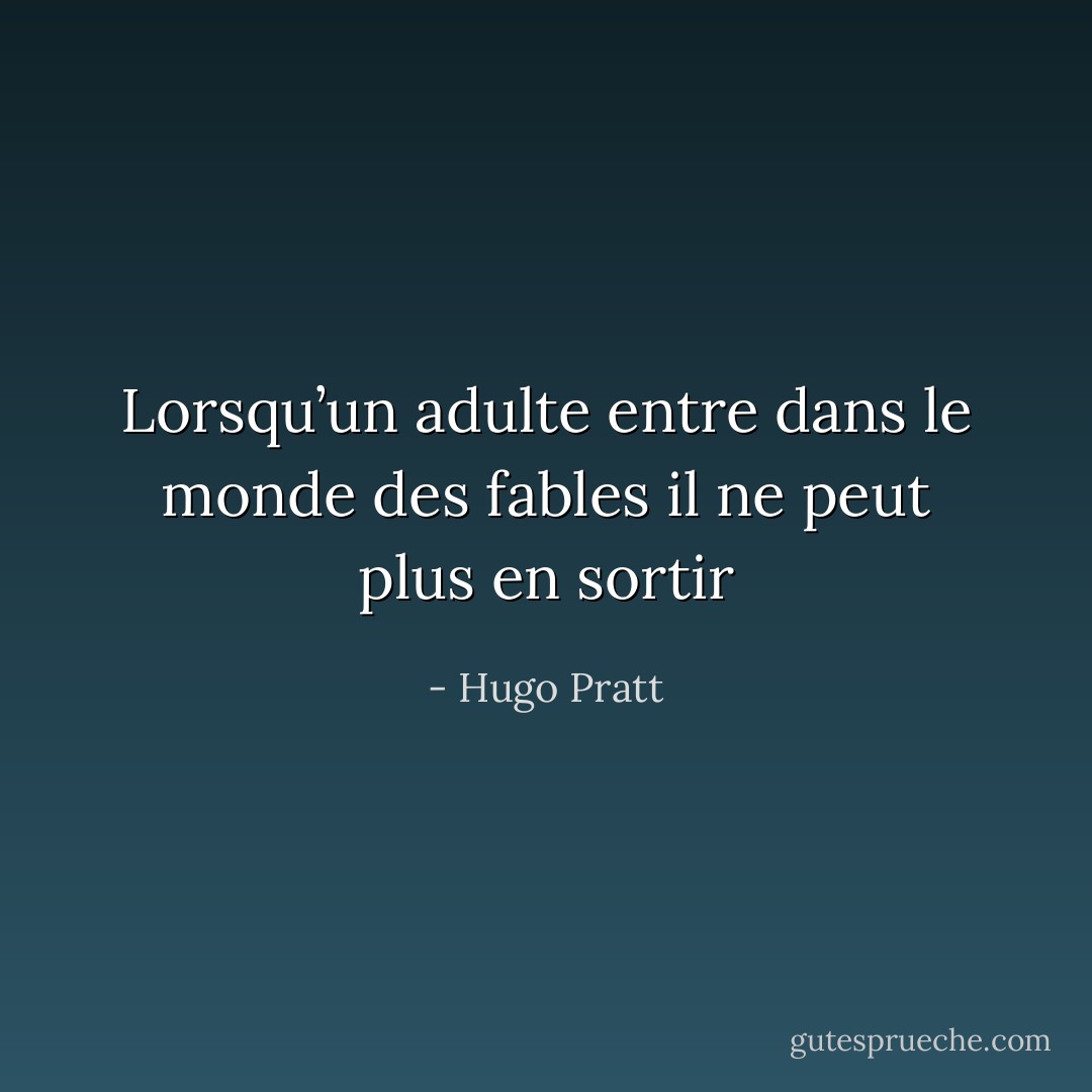 Lorsqu’un adulte entre dans le monde des fables il ne peut plus en sortir - Hugo Pratt