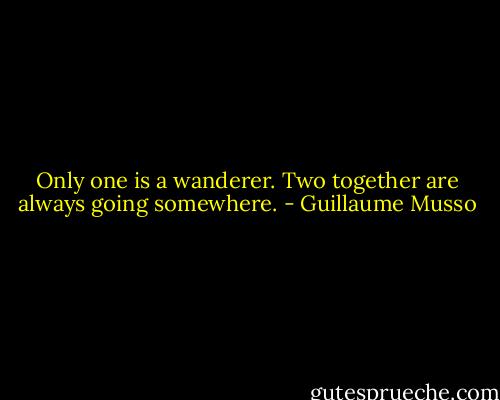 Only one is a wanderer.<br />Two together are always going somewhere. - Guillaume Musso