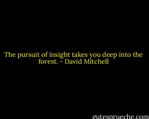 The pursuit of insight takes you deep into the forest. - David Mitchell