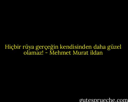 Hiçbir rüya gerçeğin kendisinden daha güzel olamaz! - Mehmet Murat ildan