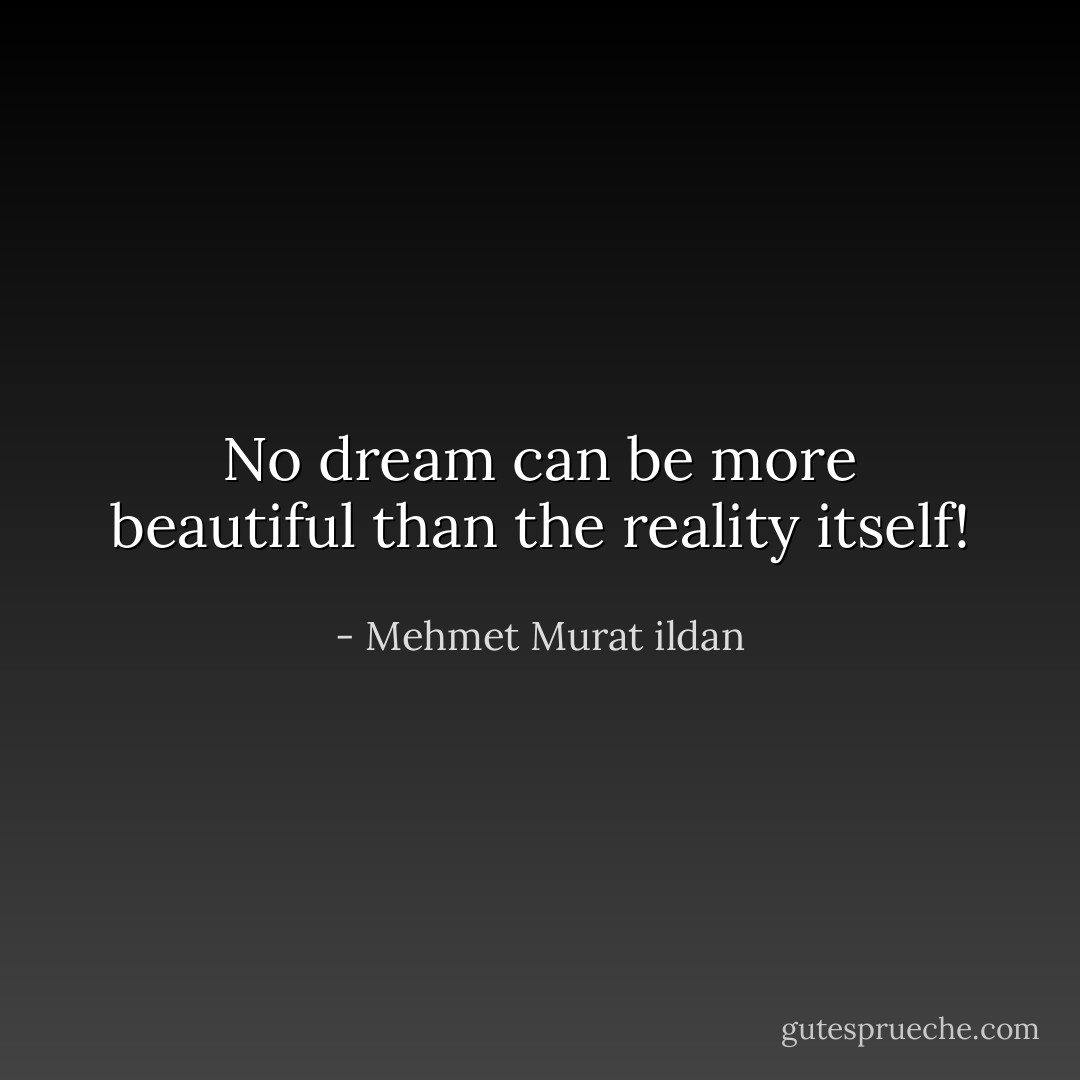 No dream can be more beautiful than the reality itself! - Mehmet Murat ildan