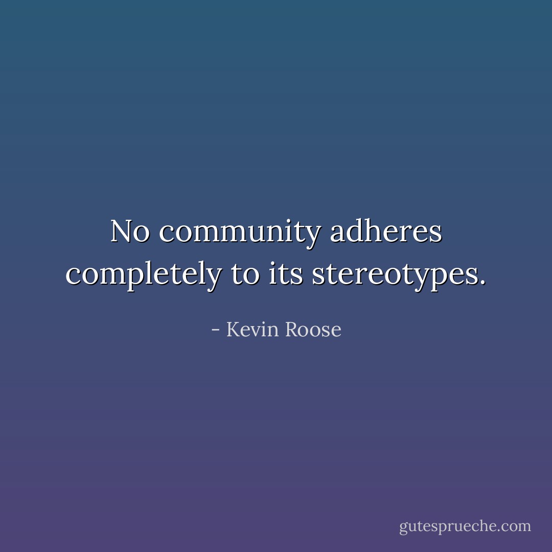 No community adheres completely to its stereotypes. - Kevin Roose
