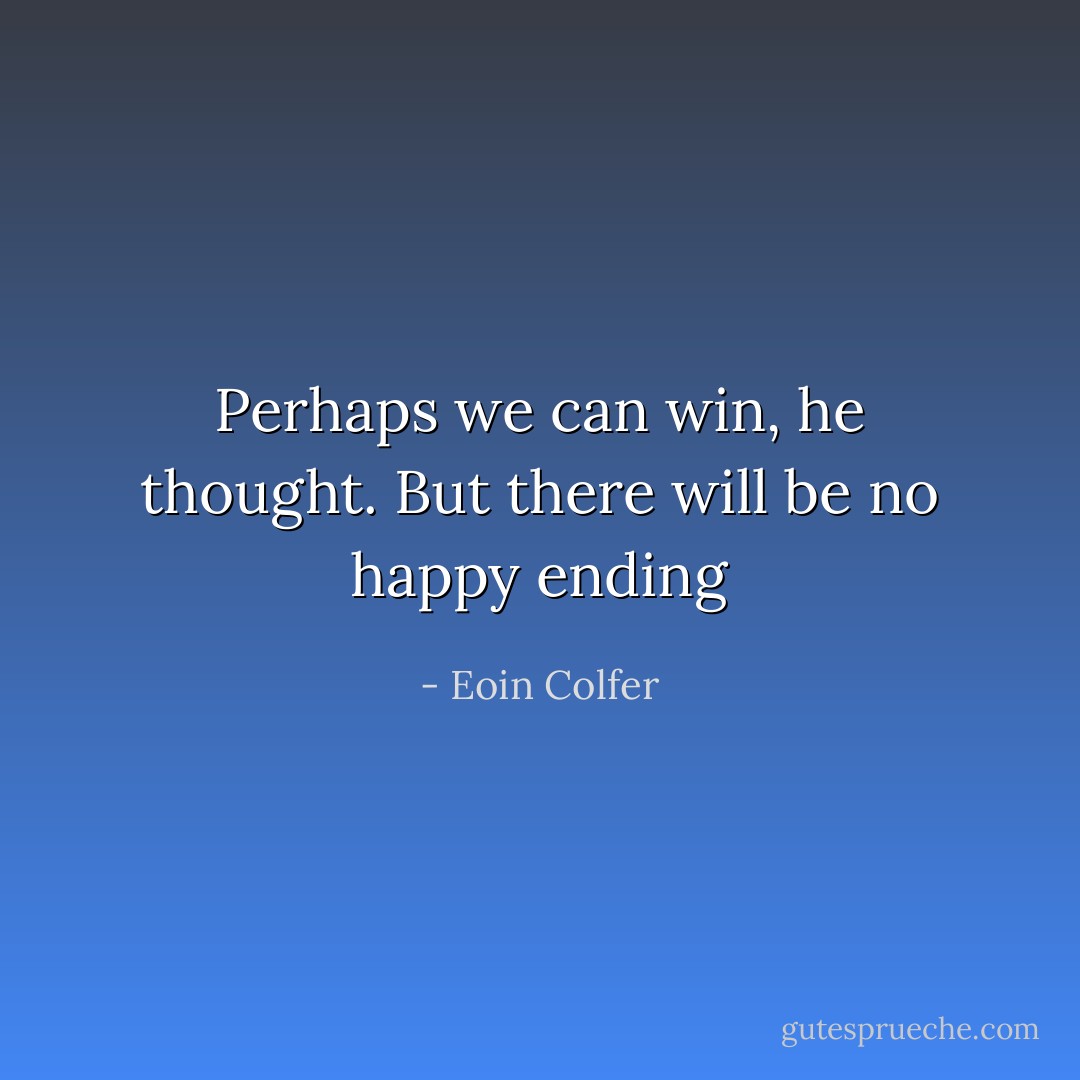 Perhaps we can win, he thought. But there will be no happy ending - Eoin Colfer