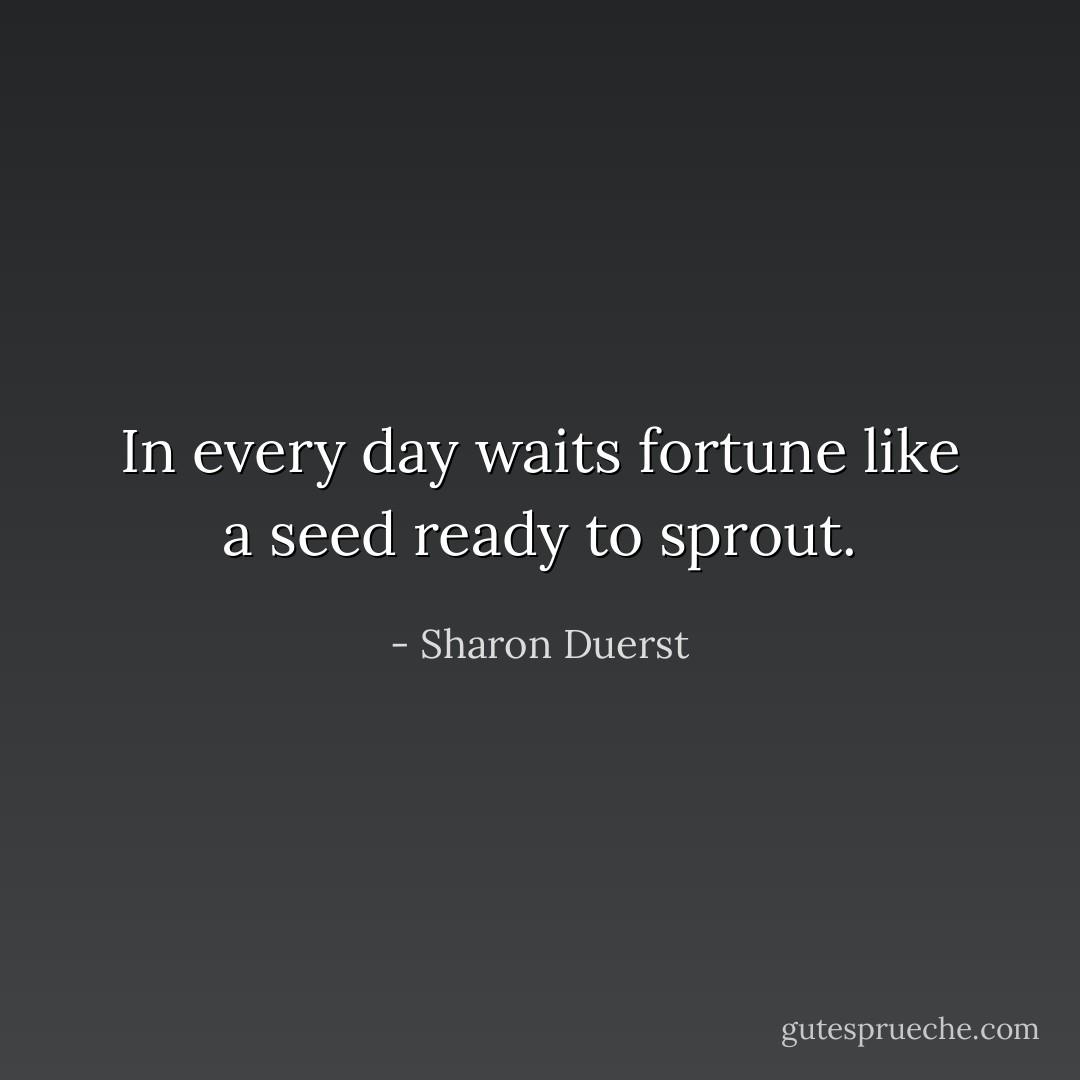 In every day waits fortune like a seed ready to sprout. - Sharon Duerst