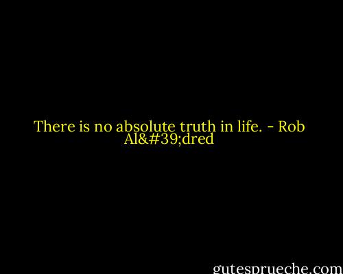 There is no absolute truth in life. - Rob Al'dred
