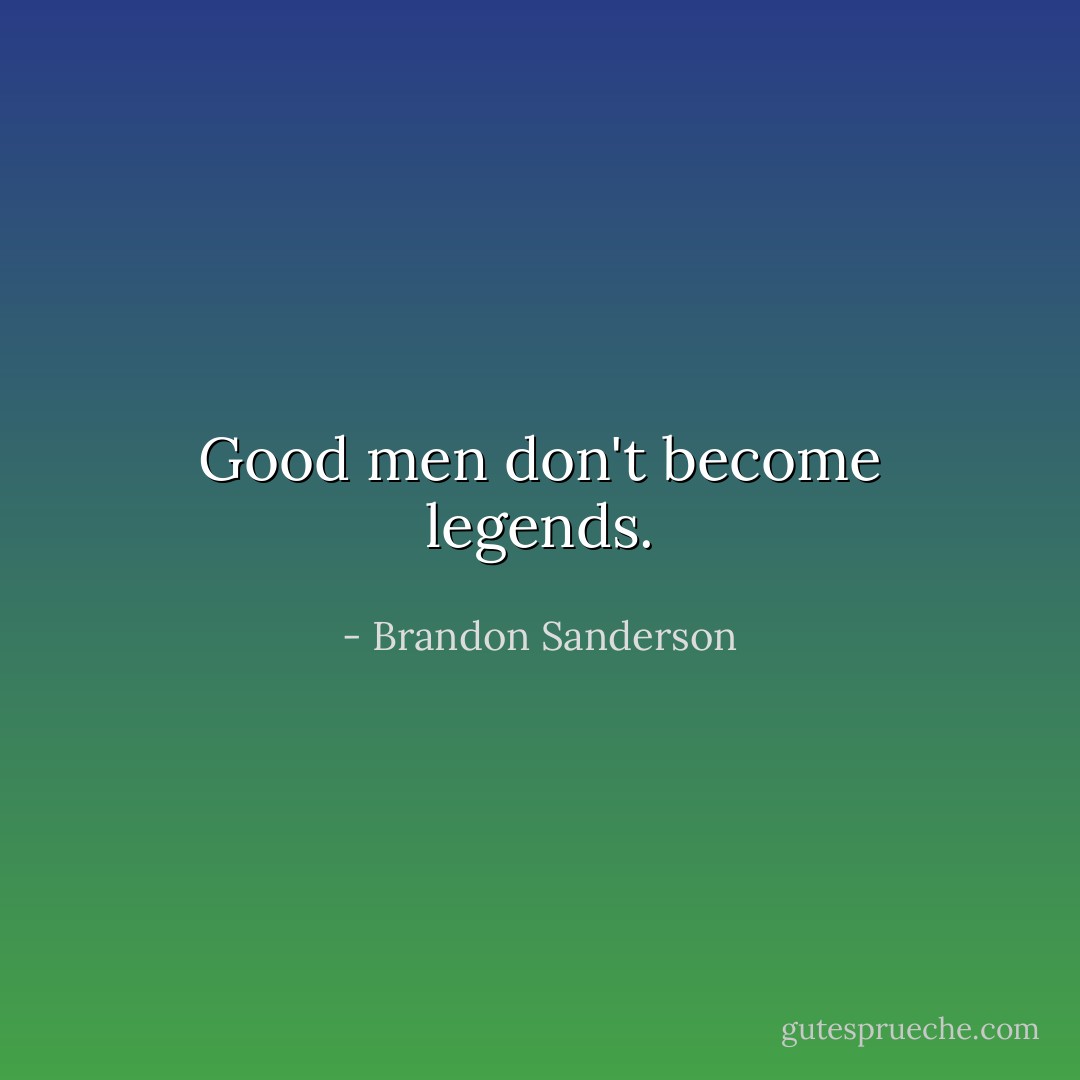 Good men don't become legends. - Brandon Sanderson