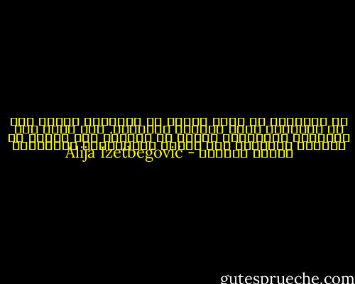 إن الحضارة لا يمكن دحضها من داخلها، وإنما فقط من خارجها، أعني بواسطة الثقافة. فمن وجهة نظر الحضارة لايستطيع العلم أن يتراجع نحو الدين أو تتراجع الحضارة إلى اﻷسرة التقليدية فالدائرة محكمة اﻹغلاق - Alija Izetbegović