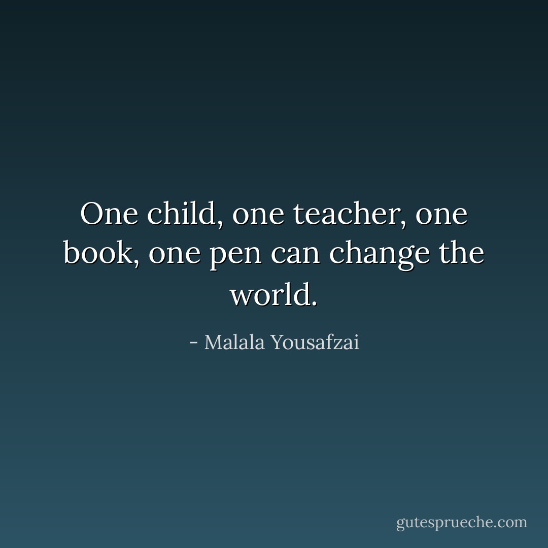 One child, one teacher, one book, one pen can change the world. - Malala Yousafzai