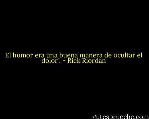 El humor era una buena manera de ocultar el dolor". - Rick Riordan