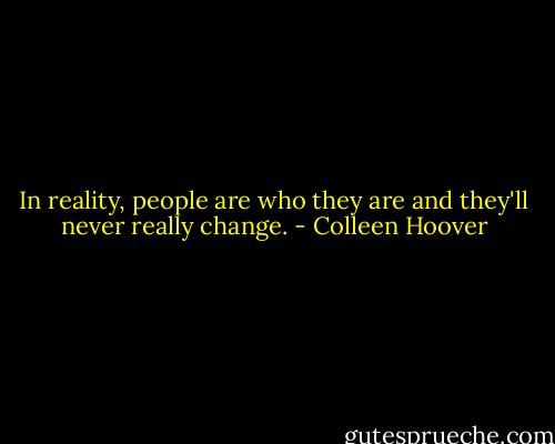 In reality, people are who they are and they'll never really change. - Colleen Hoover