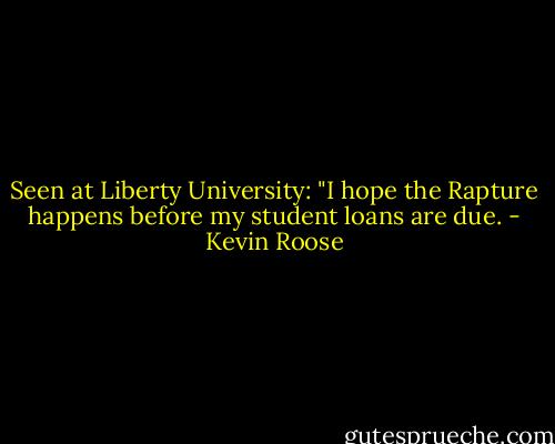 Seen at Liberty University: "I hope the Rapture happens before my student loans are due. - Kevin Roose