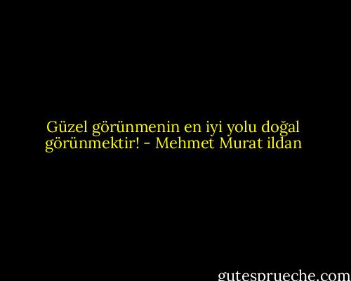 Güzel görünmenin en iyi yolu doğal görünmektir! - Mehmet Murat ildan