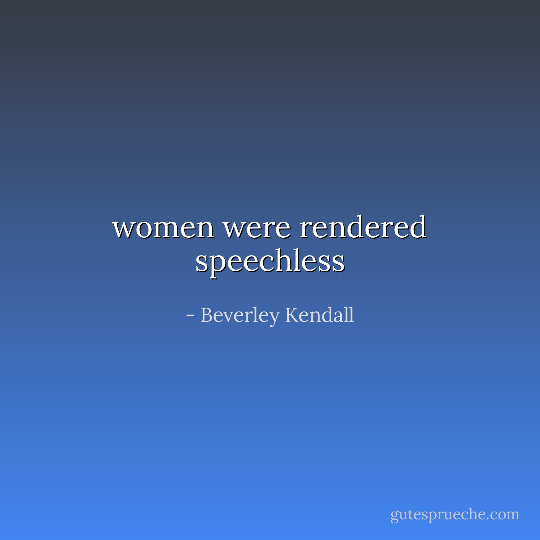 women were rendered speechless - Beverley Kendall