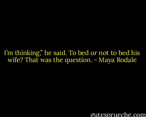 I’m thinking,” he said. To bed or not to bed his wife? That was the question. - Maya Rodale