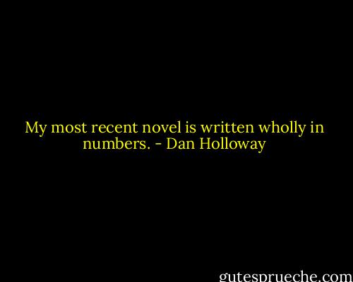 My most recent novel is written wholly in numbers. - Dan Holloway