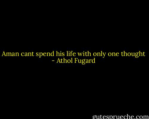 Aman cant spend his life with only one thought - Athol Fugard