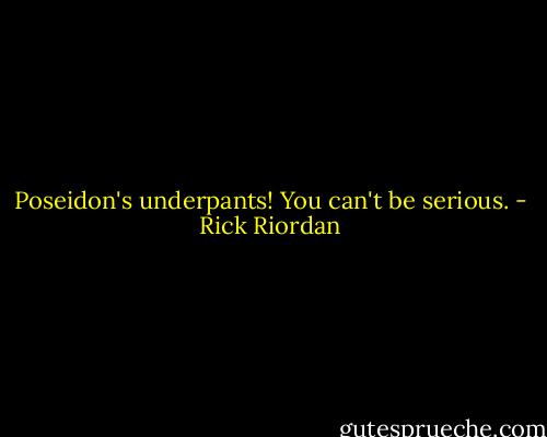 Poseidon's underpants! You can't be serious. - Rick Riordan